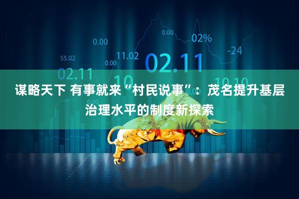 谋略天下 有事就来“村民说事”：茂名提升基层治理水平的制度新探索