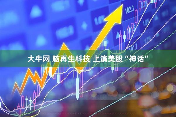 大牛网 脑再生科技 上演美股“神话”