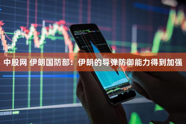 中股网 伊朗国防部：伊朗的导弹防御能力得到加强