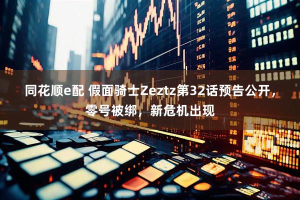 同花顺e配 假面骑士Zeztz第32话预告公开，零号被绑，新危机出现